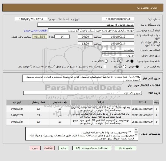 استعلام 0147402/  لوله بدون درز الزاما طبق مشخصات پیوست ، ایران کد مشابه میباشد و اصل درخواست پیوست گردیده است.