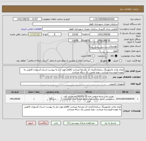 استعلام ایجاد واحد مانیتورینگ سازمان(ایران کد مشابه میباشد )اقلام مورد نیاز به پیوست اسناد،کسورات قانونی به عهده فروشنده میباشد ،دوره تضمین یک ساله میباشد