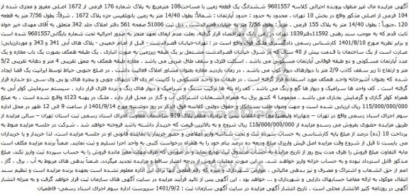 آگهی مزایده ششدانگ یک قطعه زمین با مساحت108 مترمربع به پلاک شماره 176 فرعی از 1672 اصلی مفروز و مجزی شده از 104 فرعی از اصلی