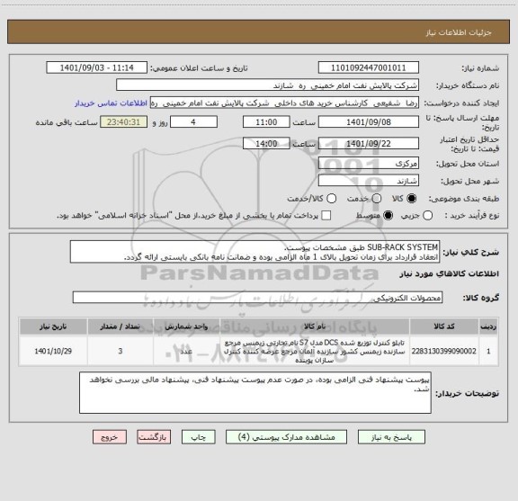 استعلام SUB-RACK SYSTEM طبق مشخصات پیوست.
انعقاد قرارداد برای زمان تحویل بالای 1 ماه الزامی بوده و ضمانت نامه بانکی بایستی ارائه گردد.