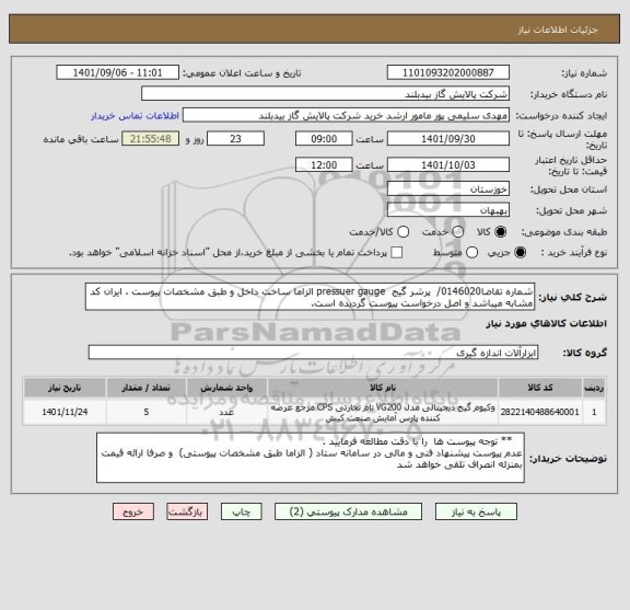 استعلام شماره تقاضا0146020/  پرشر گیج  pressuer gauge الزاما ساخت داخل و طبق مشخصات پیوست ، ایران کد مشابه میباشد و اصل درخواست پیوست گردیده است.