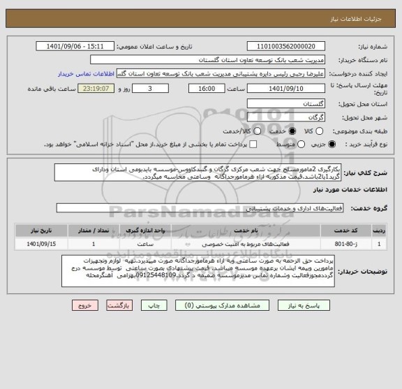 استعلام بکارگیری 2مامورمسلح جهت شعب مرکزی گرگان و گنبدکاووس-موسسه بایدبومی استان ودارای گرید1یا2باشد.قیمت مذکوربه ازاء هرمامورجداگانه  وساعتی محاسبه میگردد.