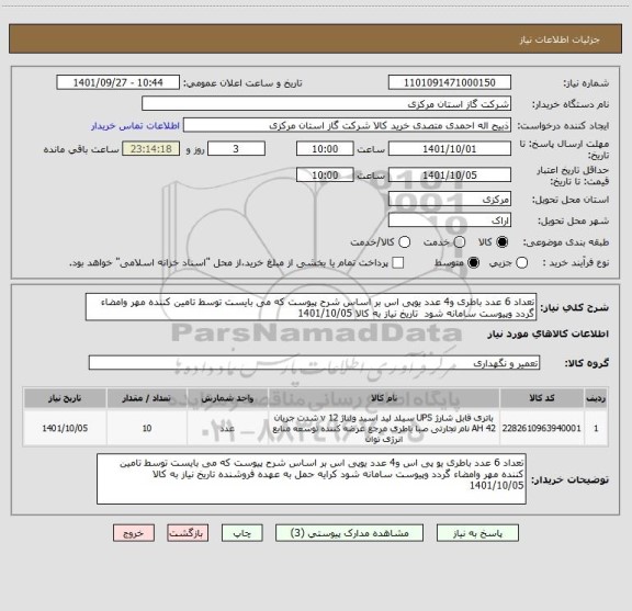 استعلام تعداد 6 عدد باطری و4 عدد یوپی اس بر اساس شرح پیوست که می بایست توسط تامین کننده مهر وامضاء گردد وپیوست سامانه شود  تاریخ نیاز به کالا 1401/10/05