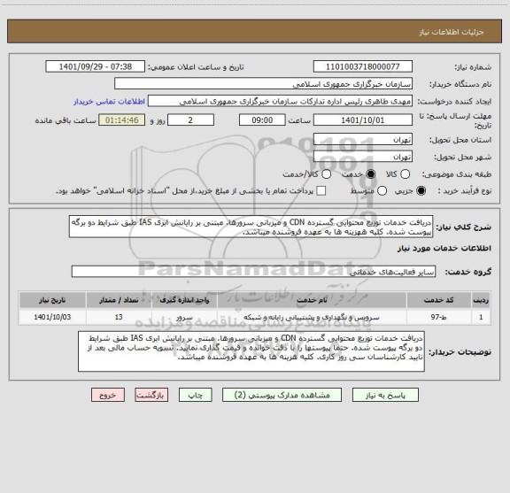 استعلام دریافت خدمات توزیع محتوایی گسترده CDN و میزبانی سرورها، مبتنی بر رایانش ابری IAS طبق شرایط دو برگه پیوست شده. کلیه ههزینه ها به عهده فروشنده میباشد.