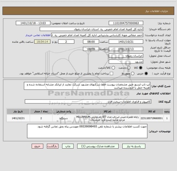 استعلام لپ تاپ ایسوز طبق مشخصات پیوست فقط شرکتهای مشهد شرکت نمایند از ایرانکد مشابه استفاده شده و هزینه حمل با فروشنده میباشد