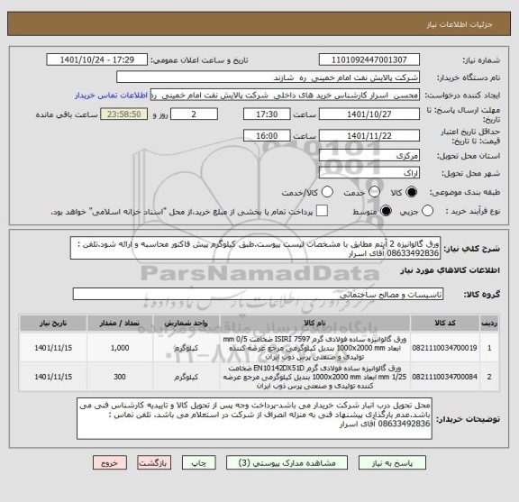 استعلام ورق گالوانیزه 2 آیتم مطابق با مشخصات لیست پیوست.طبق کیلوگرم پیش فاکتور محاسبه و ارائه شود.تلفن : 08633492836 آقای اسرار