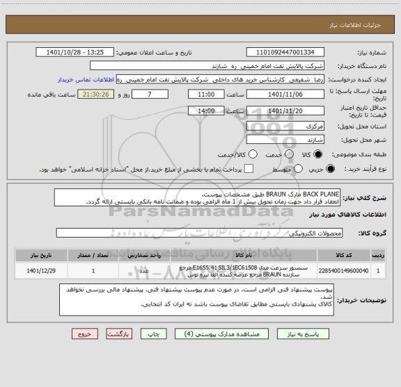 استعلام BACK PLANE مارک BRAUN طبق مشخصات پیوست.
انعقاد قرار داد جهت زمان تحویل بیش از 1 ماه الزامی بوده و ضمانت نامه بانکی بایستی ارائه گردد.