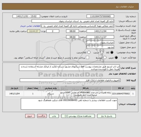 استعلام لپ تاپ ایسوز طبق مشخصات پیوست فقط شرکتهای مشهد شرکت نمایند از ایرانکد مشابه استفاده شده و هزینه حمل با فروشنده میباشد