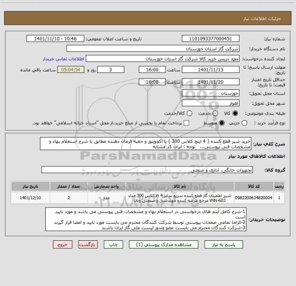 استعلام خرید شیر قطع کننده ( 4 اینچ کلاس 300 ) با اکچویتور و جعبه فرمان دهنده مطابق با شرح استعلام بهاء و مشخصات فنی پیوستی...   توجه : ایران کد مشابه