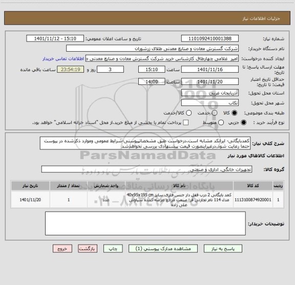 استعلام کمدبایگانی- ایرانکد مشابه است.درخواست طبق مشخصاتپیوستی-شرایط عمومی وموارد ذکرشده در پیوست حتما رعایت شود.درغیراینصورت قیمت پیشنهادی بررسی نخواهدشد