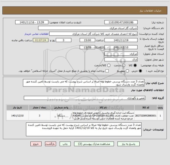 استعلام تعداد 3 عدد دستگاه بررسی خطوط لوله صرفا بر اساس شرح پیوست که می بایست توسط تامین کننده مهر وامضاء گردد وارسال شود