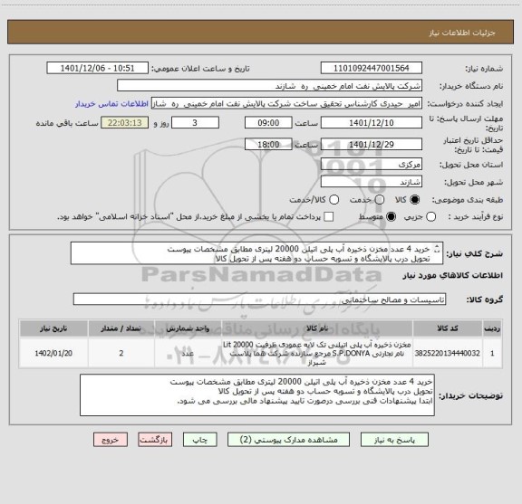 استعلام خرید 4 عدد مخزن ذخیره آب پلی اتیلن 20000 لیتری مطابق مشخصات پیوست
تحویل درب پالایشگاه و تسوبه حساب دو هفته پس از تحویل کالا
5 سال گارانتی رسمی