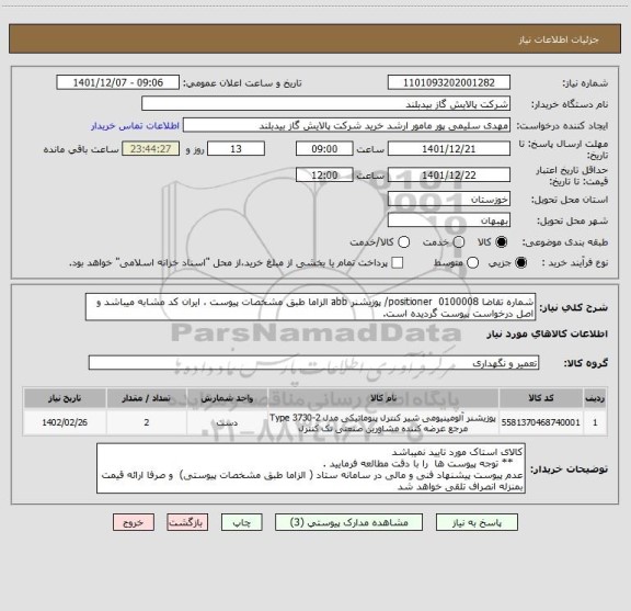 استعلام شماره تقاضا 0100008  positioner/ پوزیشنر abb الزاما طبق مشخصات پیوست ، ایران کد مشابه میباشد و اصل درخواست پیوست گردیده است.