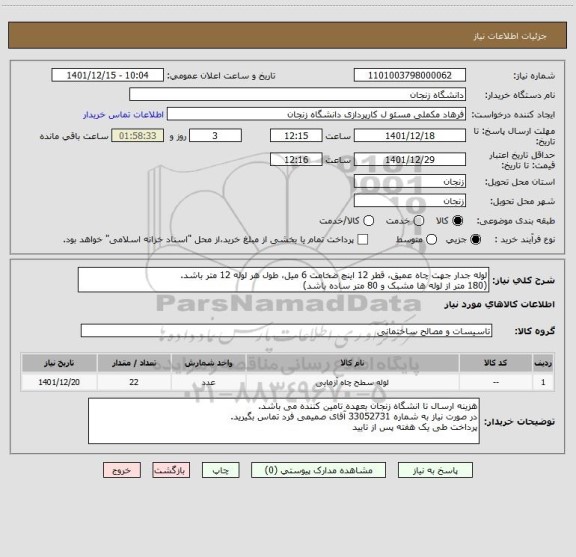 استعلام لوله جدار جهت چاه عمیق، قطر 12 اینچ ضخامت 6 میل، طول هر لوله 12 متر باشد.
(180 متر از لوله ها مشبک و 80 متر ساده باشد)