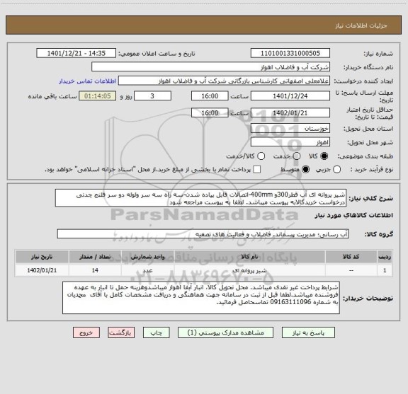 استعلام شیر پروانه ای آب قطر300و 400mm-اتصالات قابل پیاده شدن-سه راه سه سر ولوله دو سر فلنج چدنی 
درخواست خریدکالابه پیوست میباشد. لطفا به پیوست مراجعه شود