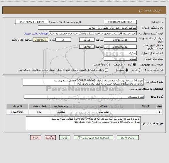 استعلام خرید 60 شاخه تیوب یک اینچ متریال آلیاژی COPPER-NIVKEL مطابق شرح پیوست
تحویل در پالایشگاه و تسویه حساب دو هفته بعداز تحویل کالا