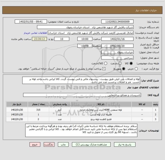 استعلام لوله و اتصالات پلی اتیلن طبق پیوست - پیشنهاد مالی و فنی پیوست گردد. کالا ایرانی باشد.واحد لوله بر حسب  متر و اتصالات برحسب عدد می باشد.