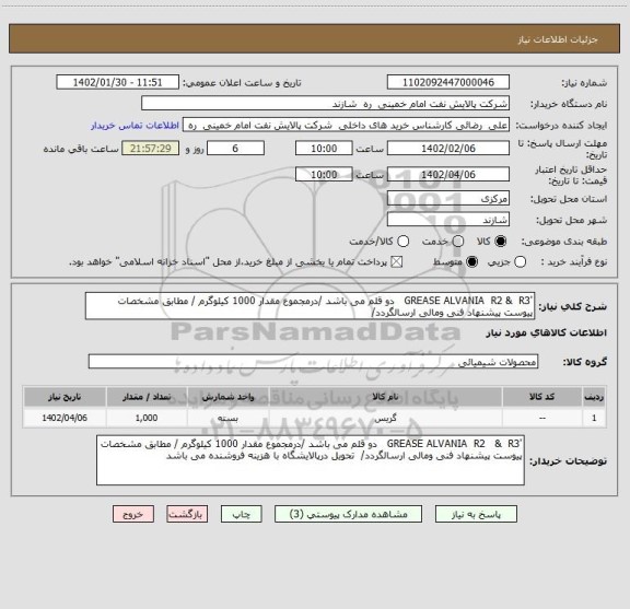 استعلام 'GREASE ALVANIA  R2 &  R3   دو قلم می باشد /درمجموع مقدار 1000 کیلوگرم / مطابق مشخصات پیوست پیشنهاد فنی ومالی ارسالگردد/