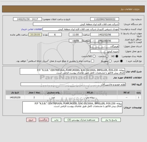 استعلام پروانه- P/F "K.S.B." CENTRIFUGAL PUMP,MODEL ILNC-50/200A, IMPELLER, POS.230
الحاق پیش فاکتور با مشخصات کامل طبق تقاضای پیوست الزامی است.