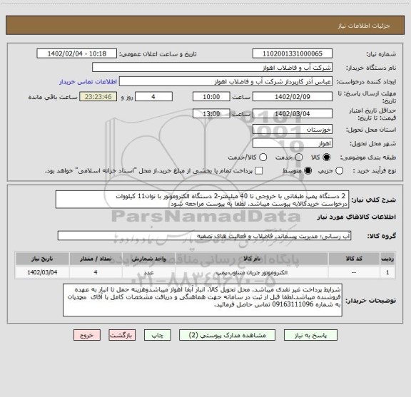 استعلام  2 دستگاه پمپ طبقاتی با خروجی تا 40 میلیمتر-2 دستگاه الکتروموتور با توان11 کیلووات 
درخواست خریدکالابه پیوست میباشد. لطفا به پیوست مراجعه شود