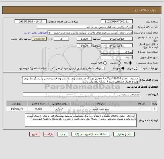 استعلام  آب ژاول   مقدار 30000 کیلوگرم / مطابق دو برگ مشخصات پیوست پیشنهاد فنی و مالی ارسال گردد/ تاریخ تولید و مصرف مشخص باشد /  بشکه روی پالت باشد