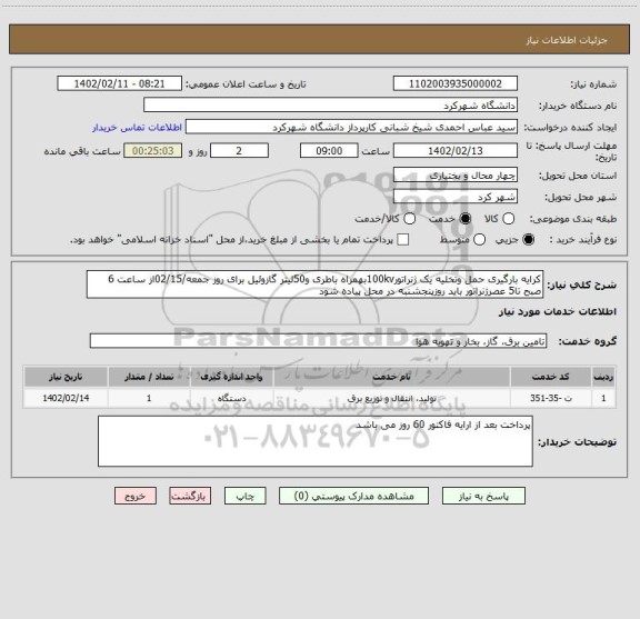 استعلام کرایه بارگیری حمل وتخلیه یک ژنراتور100kvبهمراه باطری و50لیتر گازوئیل برای روز جمعه/02/15از ساعت 6 صبح تا5 عصرژنراتور باید روزپنجشنبه در محل پیاده شود