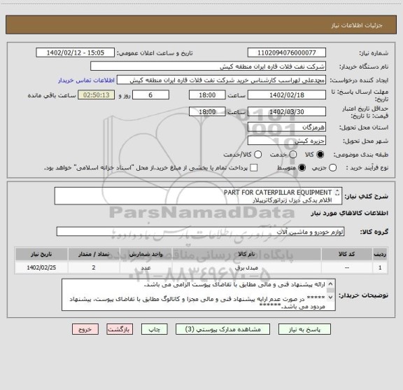 استعلام PART FOR CATERPILLAR EQUIPMENT 
اقلام یدکی دیزل ژنراتورکاترپیلار
ارائه پیشنهاد فنی و مالی مطابق با تقاضای پیوست الزامی می باشد.