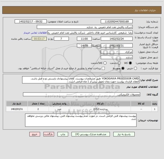 استعلام YOKOGAWA PROCESSOR CARD طبق مشخصات پیوست. کالای پیشنهادی بایستی نو و اصل باشد.
انعقاد قرارداد پیوست جهت زمان تحویل بیش از 1 ماه الزامی است.