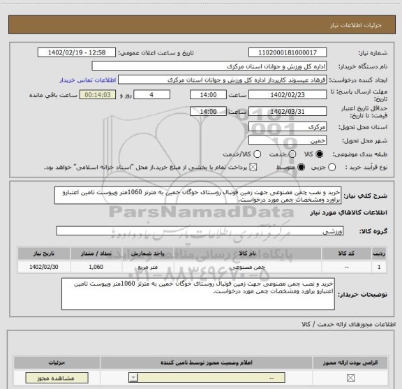 استعلام خرید و نصب چمن مصنوعی جهت زمین فوتبال روستای خوگان خمین به مترتز 1060متر وپیوست تامین اعتبارو براورد ومشخصات چمن مورد درخواست.