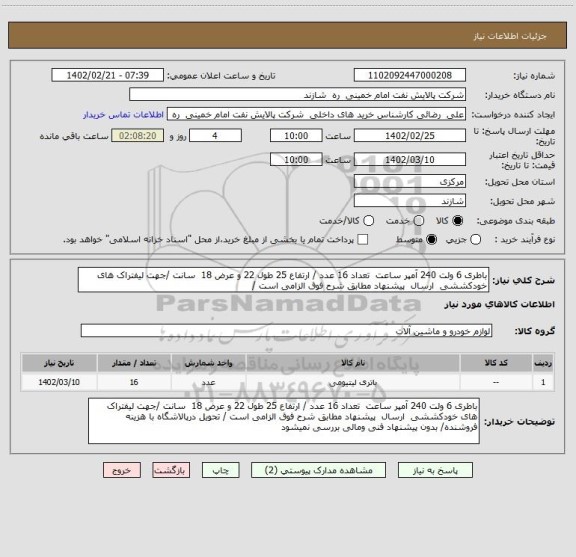 استعلام باطری 6 ولت 240 آمپر ساعت  تعداد 16 عدد / ارتفاع 25 طول 22 و عرض 18  سانت /جهت لیفتراک های خودکششی  ارسال  پیشنهاد مطابق شرح فوق الزامی است /