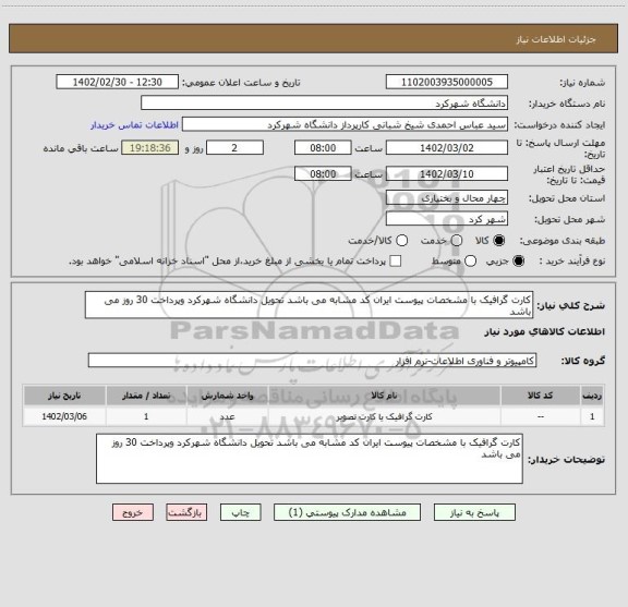 استعلام کارت گرافیک با مشخصات پیوست ایران کد مشابه می باشد تحویل دانشگاه شهرکرد وپرداخت 30 روز می باشد