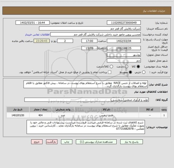 استعلام  لوله و اتصالات از جنس NACE  مطابق با شرح استعلام بهای پیوست در سامانه . پیش فاکتور مطابق با اقلام استعلام بهای پیوست بارگذاری گردد .