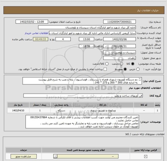 استعلام دو دستگاه تلویزیون شهری همراه با زیرسازی ، فونداسیون ، پایه و نصب به شرح فایل پیوست
به اندازه های 500 * 300 و 275 * 140