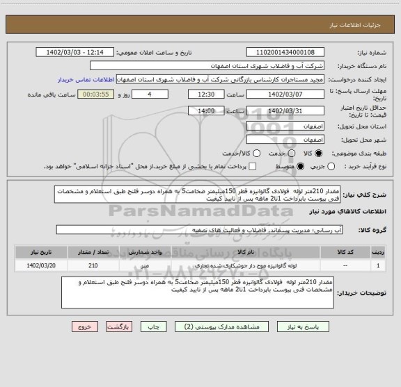 استعلام مقدار 210متر لوله  فولادی گالوانیزه قطر 150میلیمتر ضخامت5 به همراه دوسر فلنج طبق استعلام و مشخصات فنی پیوست باپرداخت 1تا2 ماهه پس از تایید کیفیت