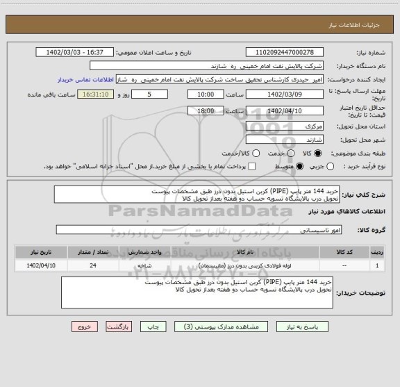 استعلام خرید 144 متر پایپ (PIPE) کربن استیل بدون درز طبق مشخصات پیوست
تحویل درب پالایشگاه تسویه حساب دو هفته بعداز تحویل کالا