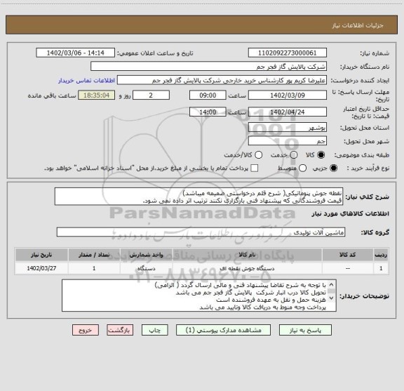 استعلام نقطه جوش پنوماتیکی( شرح قلم درخواستی ضمیمه میباشد)
قیمت فروشندگانی که پیشنهاد فنی بارگزاری نکنند ترتیب اثر داده نمی شود.