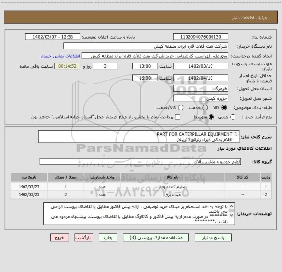 استعلام PART FOR CATERPILLAR EQUIPMENT 
اقلام یدکی دیزل ژنراتورکاترپیلار
مدت زمان تحویل کالا می بایست حداکثر دو هفته کاری باشد .