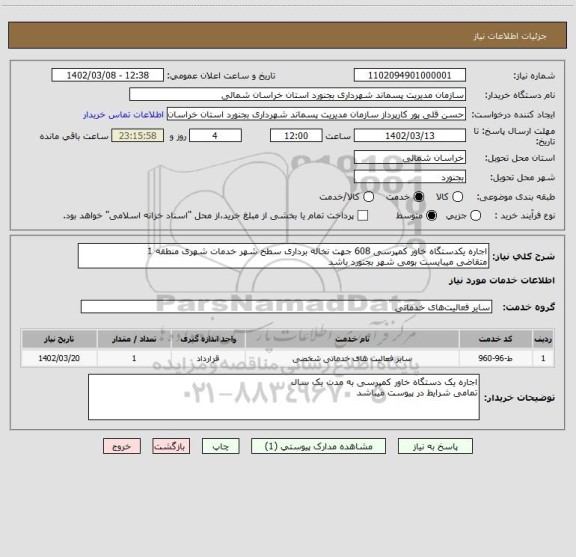 استعلام اجاره یکدستگاه خاور کمپرسی 608 جهت نخاله برداری سطح شهر خدمات شهری منطقه 1
متقاضی میبایست بومی شهر بجنورد باشد