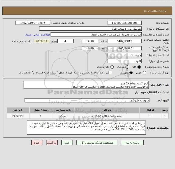 استعلام کولر گازی دوتکه 24 هزار 
درخواست خریدکالابه پیوست میباشد. لطفا به پیوست مراجعه شود