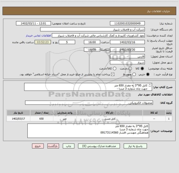 استعلام کابل 95*3 به مقدار 650 متر 
جهت چاه شماره 3 صدرا -
هماهنگی با مهندس افشار 09173114560