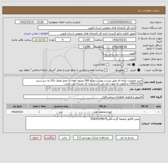 استعلام خرید تجهیزات رایانه ای طبق لیست پیوست.مبلغ 260 میلیون تومان از محل اوراق 101 به سر رسید 1404/3/26 و مابقی به صورت نقد می باشد.ایران کد مشابه می باشد.