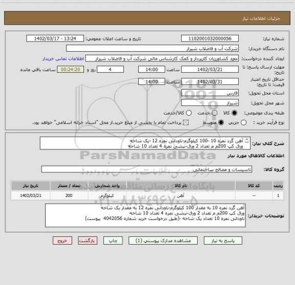 استعلام آهن گرد نمره 10 -100 کیلوگرم-ناودانی نمره 12 -یک شاخه
ورق کپ 200م م تعداد 2 ورق-نبشی نمره 4 تعداد 10 شاخه 
ناودانی نمره 10 تعداد یک شاخه