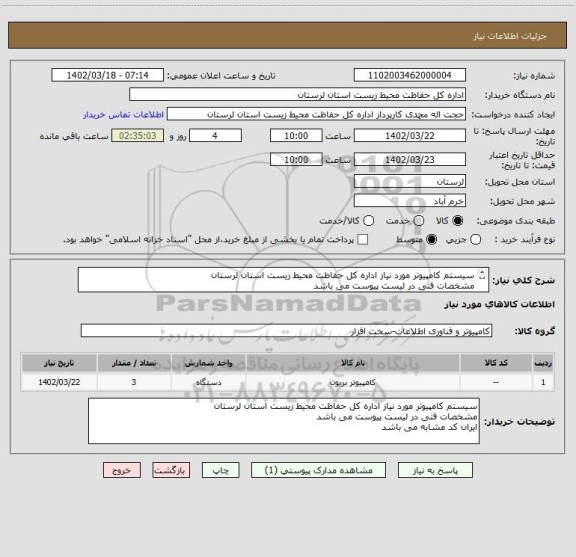 استعلام سیستم کامپیوتر مورد نیاز اداره کل حفاظت محیط زیست استان لرستان
مشخصات فنی در لیست پیوست می باشد
ایران کد مشابه می باشد