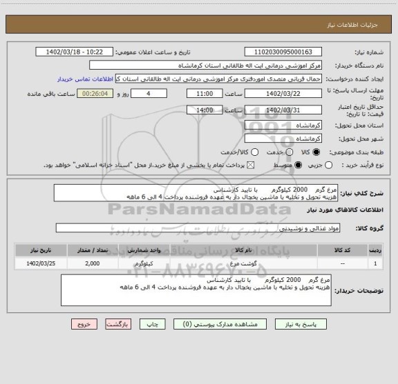 استعلام مرغ گرم    2000 کیلوگرم       با تایید کارشناس 
هزینه تحویل و تخلیه با ماشین یخچال دار به عهده فروشنده پرداخت 4 الی 6 ماهه