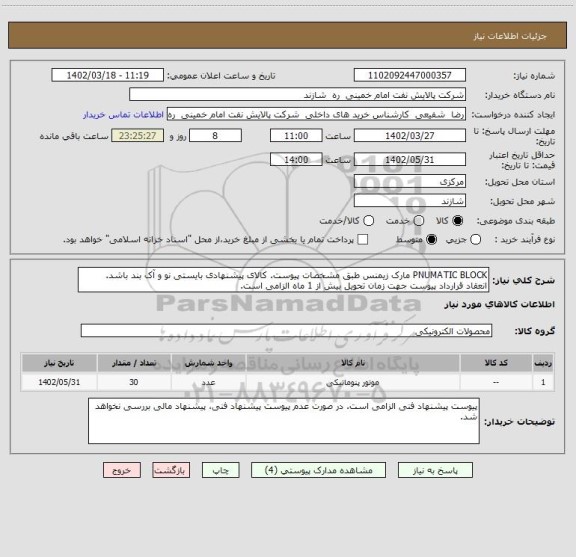 استعلام PNUMATIC BLOCK مارک زیمنس طبق مشخصات پیوست. کالای پیشنهادی بایستی نو و آک بند باشد.
انعقاد قرارداد پیوست جهت زمان تحویل بیش از 1 ماه الزامی است.