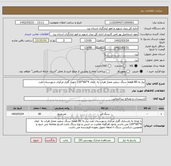 استعلام نیاز به 80 قطعه سنگ سفید ممتاز هرات به  ابعاد 4*60*120 جهت گلزار مرکزی شهرستان تفت