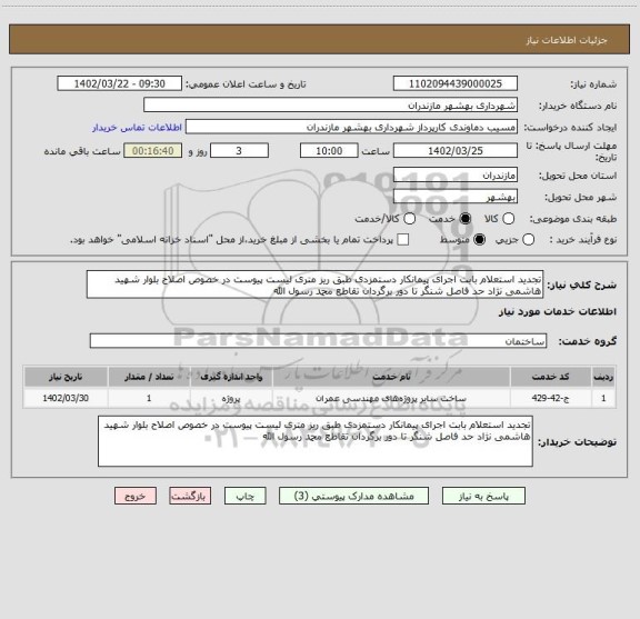 استعلام تجدید استعلام بابت اجرای پیمانکار دستمزدی طبق ریز متری لیست پیوست در خصوص اصلاح بلوار شهید هاشمی نژاد حد فاصل شنگر تا دور برگردان تقاطع محمد رسول الله