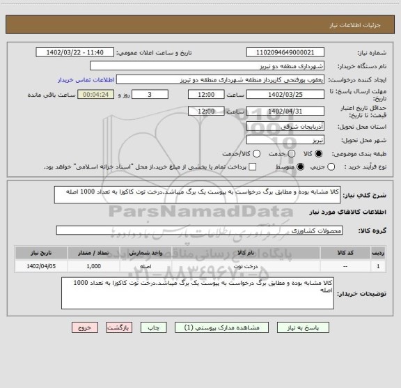 استعلام کالا مشابه بوده و مطابق برگ درخواست به پیوست یک برگ میباشد.درخت توت کاکوزا به تعداد 1000 اصله