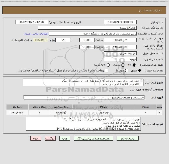 استعلام لوازم تاسیساتی مورد نیاز دانشگاه ارومیه طبق لیست پیوستی 10 برگ
ارائه پیش فاکتور الزامی می باشد.
قیمت برای همه موارد ذکر شود.