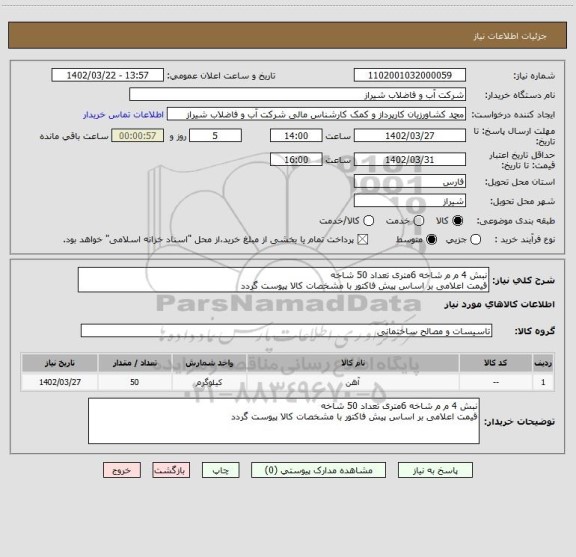 استعلام نبش 4 م م شاخه 6متری تعداد 50 شاخه 
قیمت اعلامی بر اساس پیش فاکتور با مشخصات کالا پیوست گردد